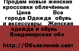 Продам новые женские кроссовки,облечённые.  › Цена ­ 1 000 - Все города Одежда, обувь и аксессуары » Женская одежда и обувь   . Владимирская обл.